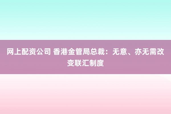 网上配资公司 香港金管局总裁:无意、亦无需改变联汇制度