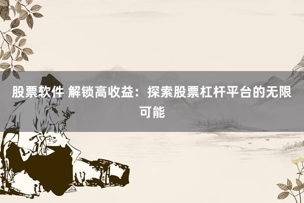 股票软件 解锁高收益：探索股票杠杆平台的无限可能