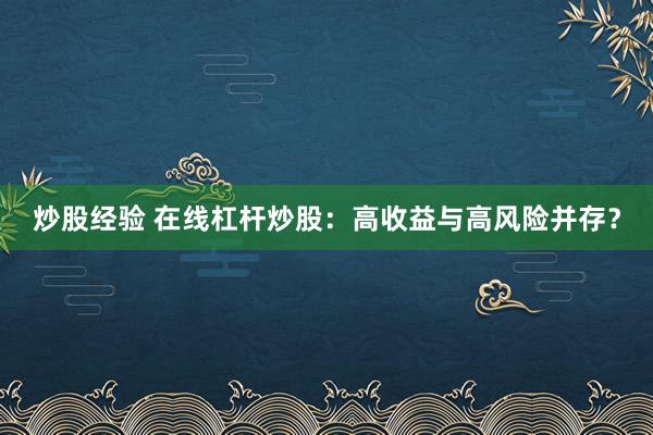 炒股经验 在线杠杆炒股：高收益与高风险并存？