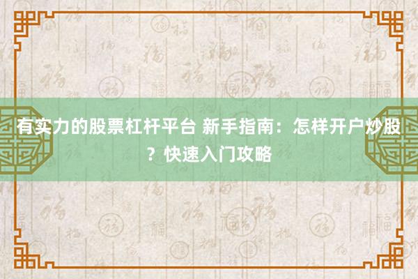 有实力的股票杠杆平台 新手指南：怎样开户炒股？快速入门攻略