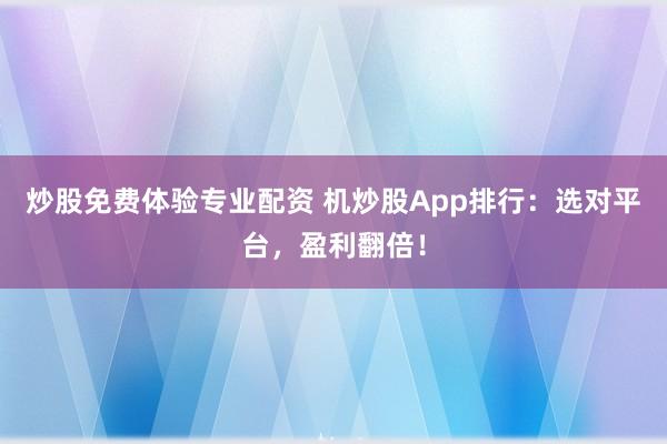 炒股免费体验专业配资 机炒股App排行：选对平台，盈利翻倍！