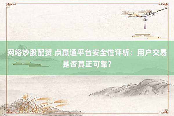 网络炒股配资 点嬴通平台安全性评析:用户交易是否真正可靠?