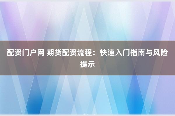 配资门户网 期货配资流程:快速入门指南与风险提示