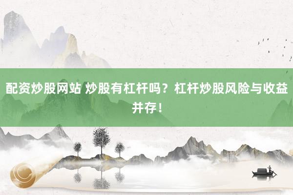 配资炒股网站 炒股有杠杆吗？杠杆炒股风险与收益并存！