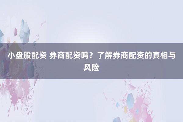 小盘股配资 券商配资吗?了解券商配资的真相与风险