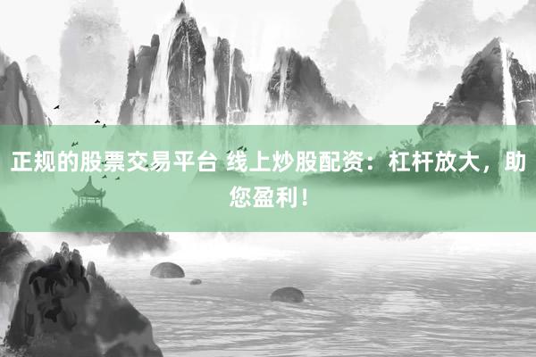 正规的股票交易平台 线上炒股配资:杠杆放大,助您盈利!