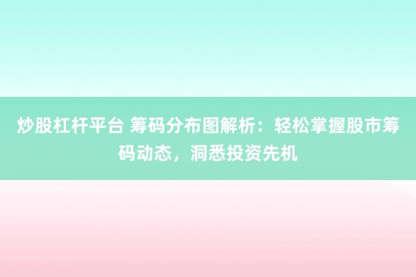 炒股杠杆平台 筹码分布图解析：轻松掌握股市筹码动态，洞悉投资先机