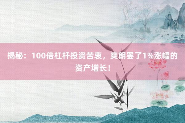 揭秘:100倍杠杆投资苦衷,爽朗罢了1%涨幅的资产增长!