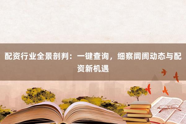 配资行业全景剖判：一键查询，细察阛阓动态与配资新机遇