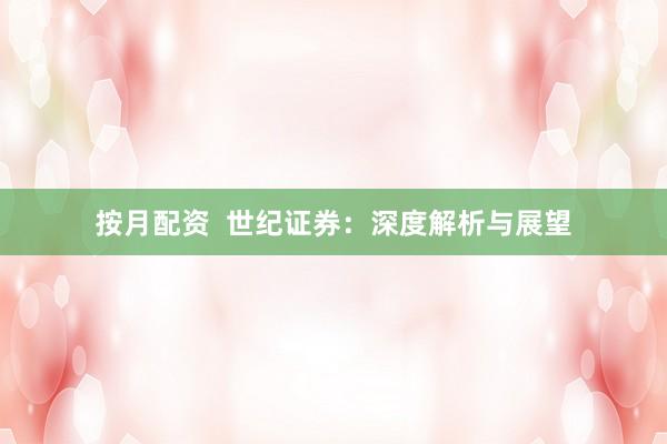 按月配资  世纪证券：深度解析与展望
