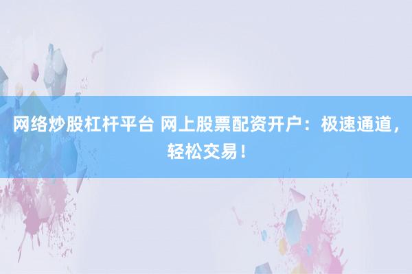 网络炒股杠杆平台 网上股票配资开户:极速通道,轻松交易!