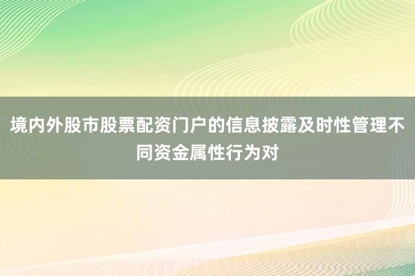 境内外股市股票配资门户的信息披露及时性管理不同资金属性行为对