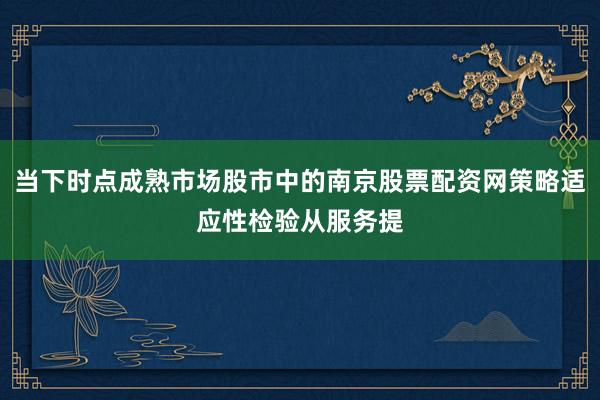 当下时点成熟市场股市中的南京股票配资网策略适应性检验从服务提