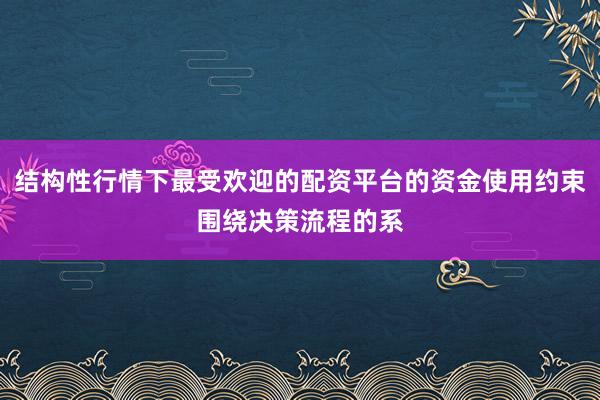 结构性行情下最受欢迎的配资平台的资金使用约束围绕决策流程的系