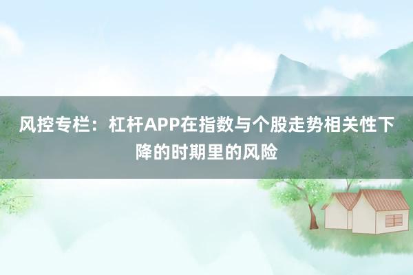 风控专栏：杠杆APP在指数与个股走势相关性下降的时期里的风险