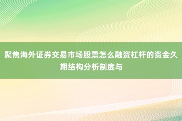聚焦海外证券交易市场股票怎么融资杠杆的资金久期结构分析制度与