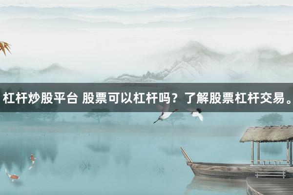 杠杆炒股平台 股票可以杠杆吗？了解股票杠杆交易。
