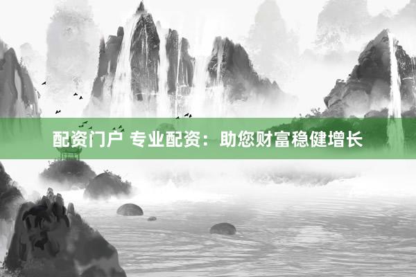 配资门户 专业配资：助您财富稳健增长