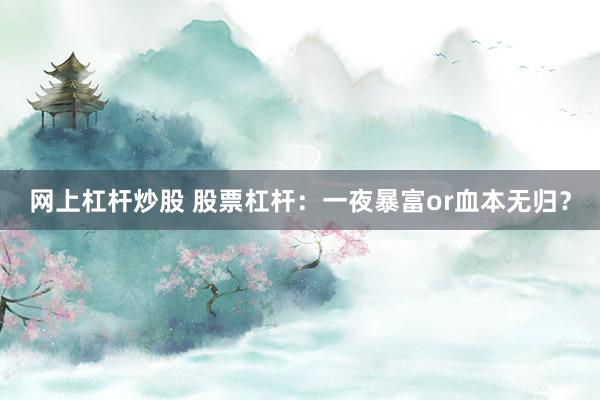 网上杠杆炒股 股票杠杆：一夜暴富or血本无归？