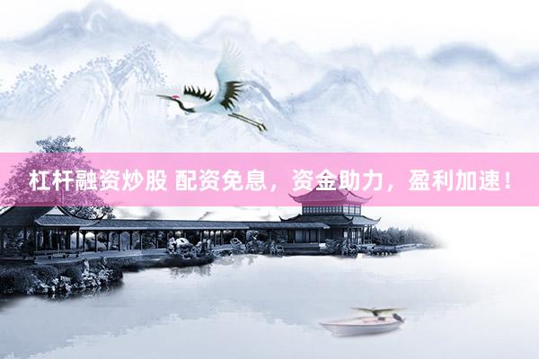 杠杆融资炒股 配资免息，资金助力，盈利加速！