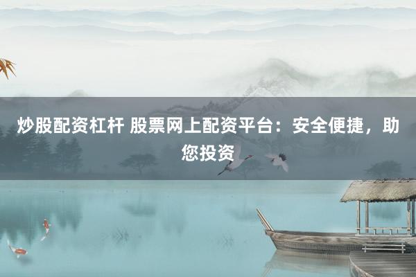 炒股配资杠杆 股票网上配资平台：安全便捷，助您投资