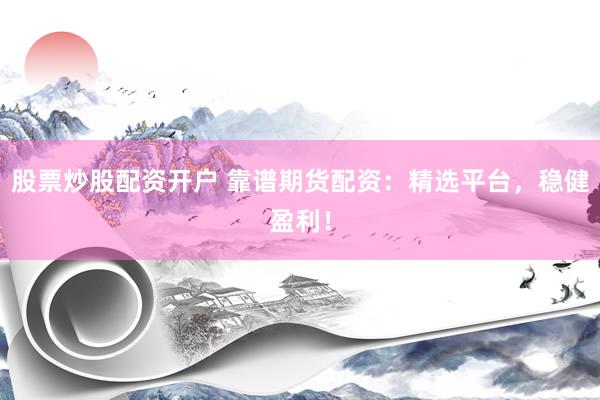 股票炒股配资开户 靠谱期货配资:精选平台,稳健盈利!