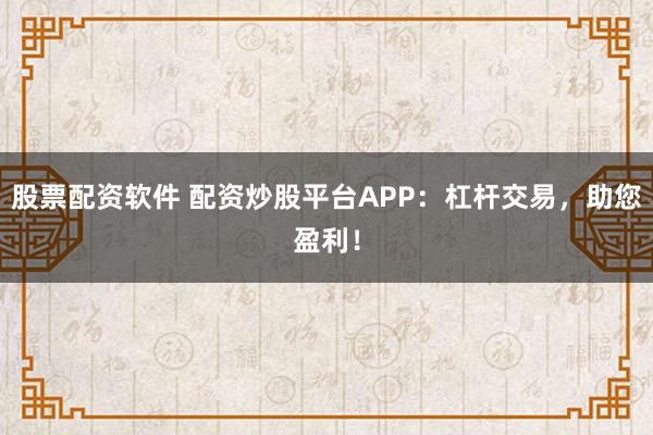 股票配资软件 配资炒股平台APP:杠杆交易,助您盈利!